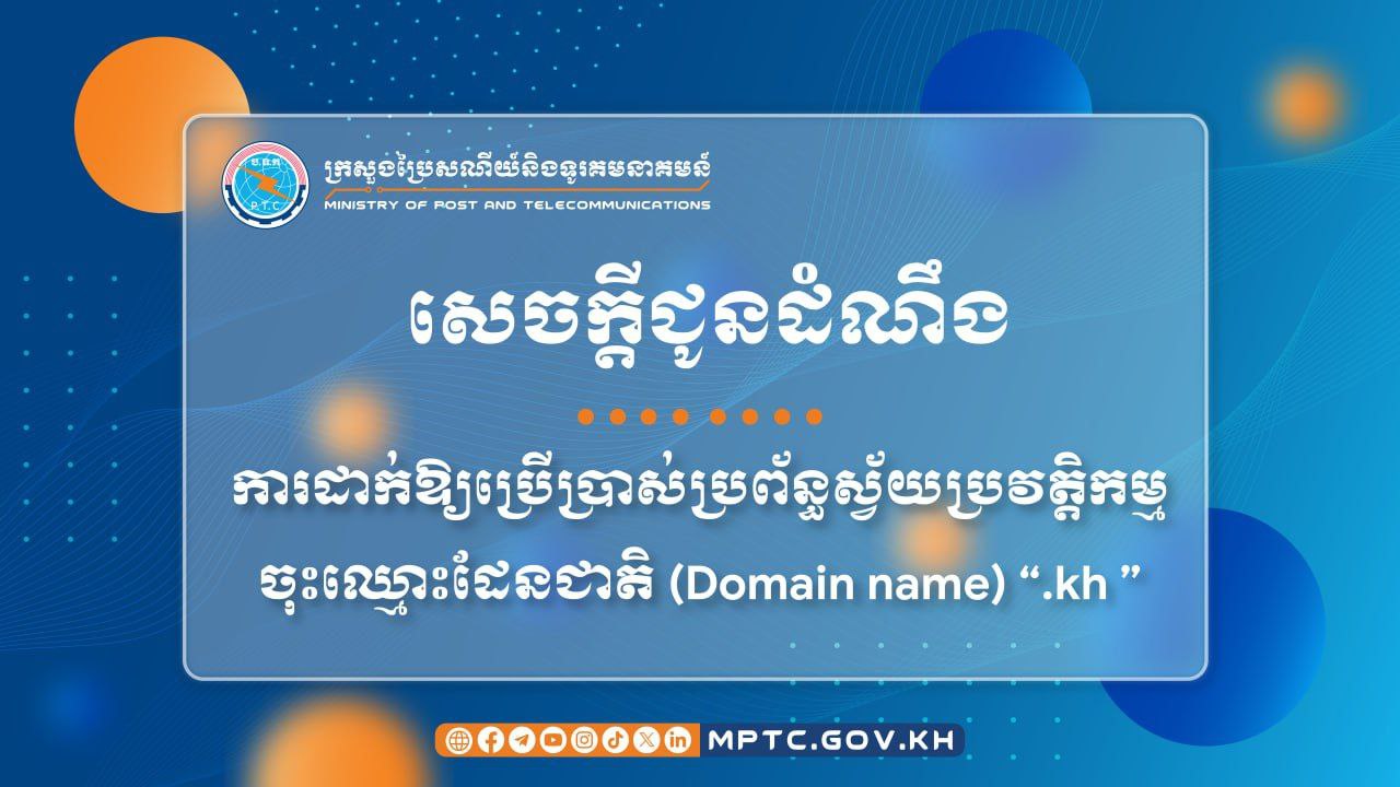 ក្រសួងប្រៃសណីយ៍ និងទូរគមនាគមន៍ ចេញសេចក្តីជូនដំណឹង ស្តីពីការដាក់ឱ្យប្រើប្រាស់ប្រព័ន្ធស្វ័យប្រវត្តិកម្មចុះឈ្មោះដែនជាតិ (Domain name) “.kh ”