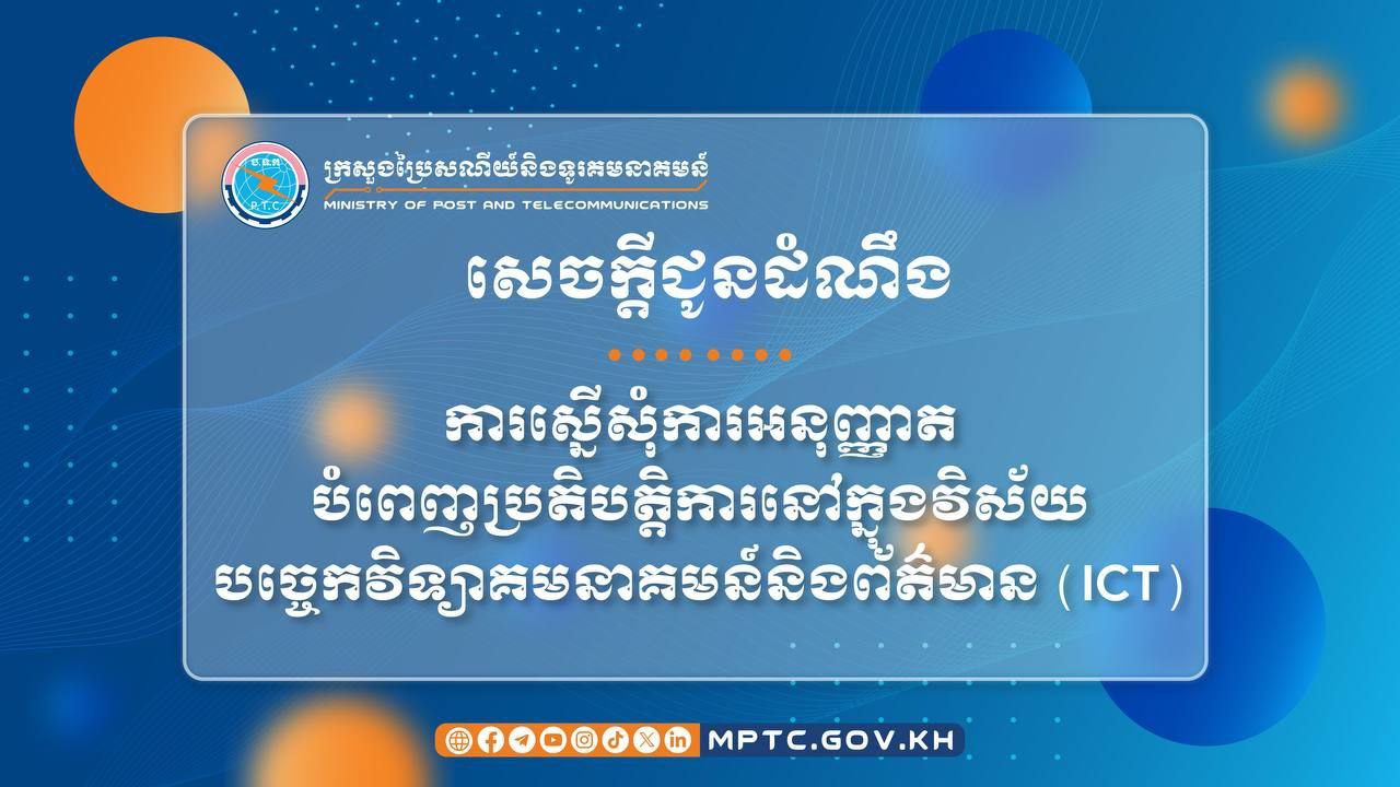 ក្រសួងប្រៃសណីយ៍ ៖ ប្រតិបត្តិករដែលកំពុងធ្វើប្រតិបត្តិ​ការ​​នៅ​ក្នុង​វិស័យ ICT ដោយពុំមានការអនុញ្ញាត ត្រូវមក​ដាក់​ពាក្យស្នើសុំការអនុញ្ញាតស្របតាមបទប្បញ្ញត្តិ​ជា​ធរមាន