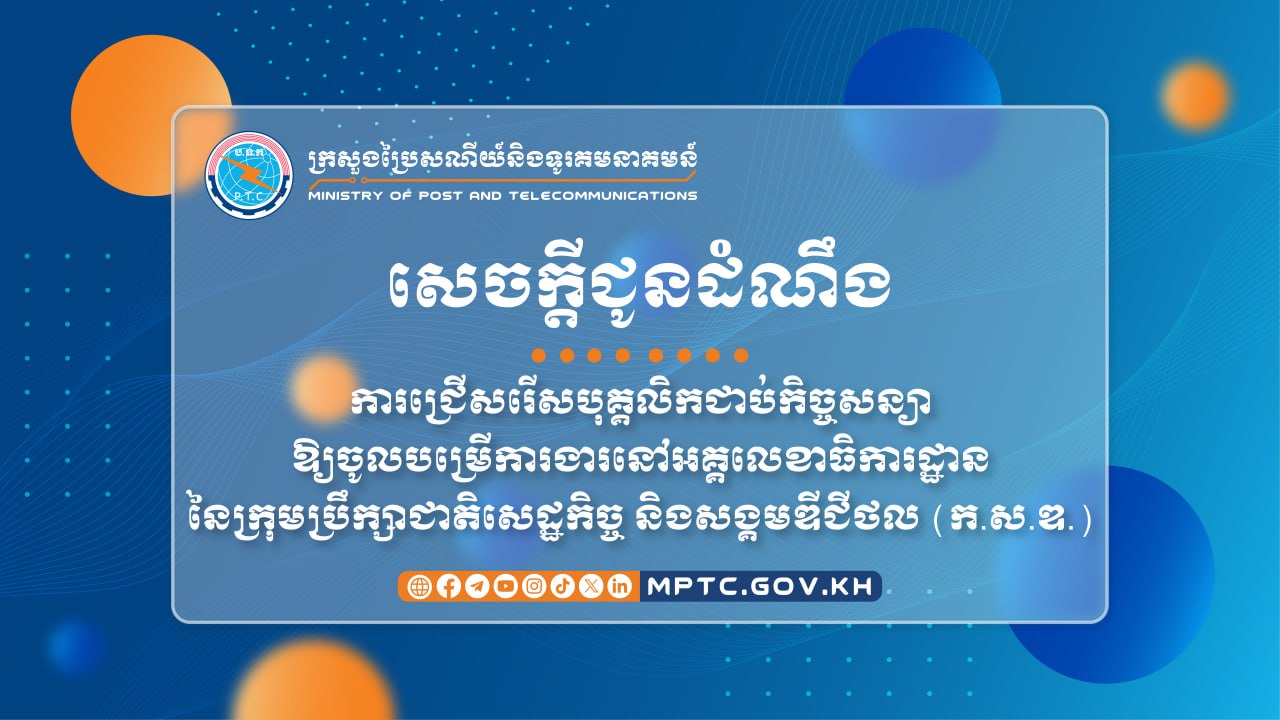 ក្រសួងប្រៃសណីយ៍ និងទូរគមនាគមន៍ ប្រកាសជ្រើសរើសរើសបុគ្គលិកជាប់កិច្ចសន្យាឱ្យចូលបម្រើការងារនៅអគ្គលេខាធិការដ្ឋាននៃក្រុមប្រឹក្សាជាតិសេដ្ឋកិច្ច និងសង្គមឌីជីថល (ក.ស.ឌ.)