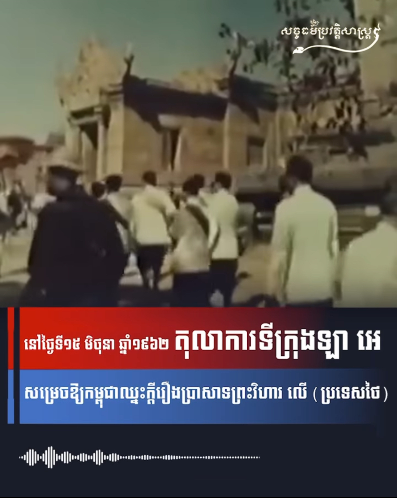 វីដេអូ៖ នៅថ្ងៃទី១៥ មិថុនា ឆ្នាំ១៩៦២ តុលាការទីក្រុងឡា អេ សម្រេចឲកម្ពុជាឈ្នះក្តីរឿងប្រាសាទព្រះវិហារ លើ (ប្រទេសថៃ) 