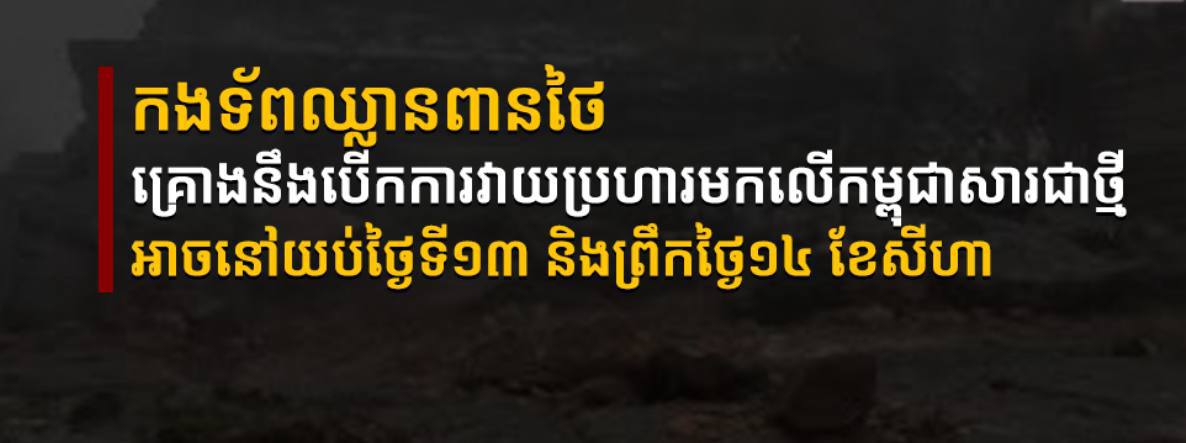 កងទ័ពឈ្លានពានថៃ នឹងបើកការវាយប្រហារមកលើកម្ពុជាសាជាថ្មី អាចនៅយប់ថ្ងៃទី១៣ និងព្រឹកថ្ងៃ១៤ ខែសីហា