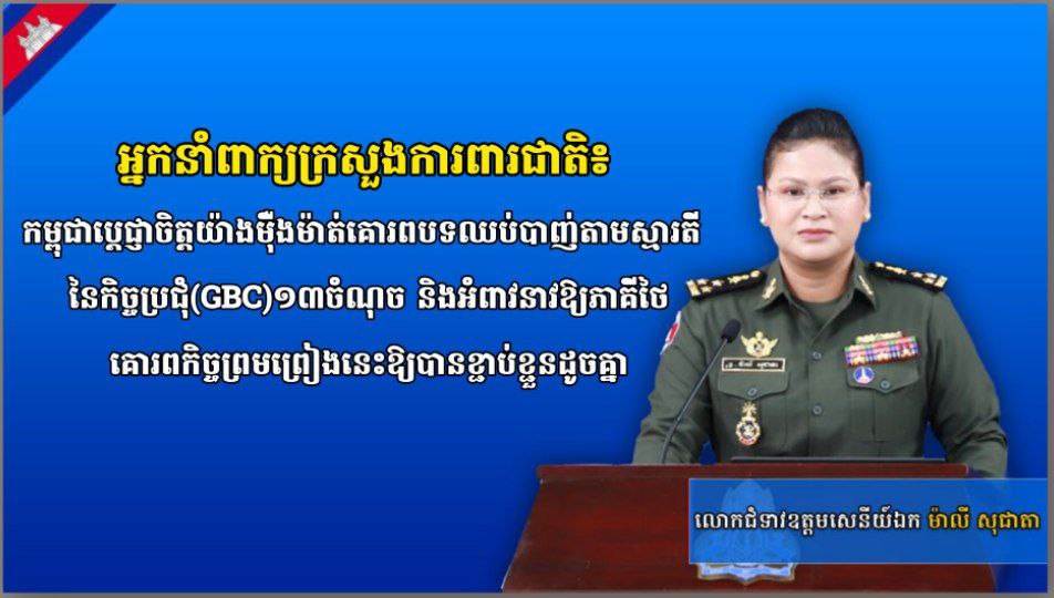 អ្នកនាំពាក្យក្រសួងការពារជាតិ៖ កម្ពុជាប្តេជ្ញាចិត្តយ៉ាងម៉ឺងម៉ាត់គោរពបទឈប់បាញ់តាមស្មារតីនៃកិច្ចប្រជុំ(GBC)១៣ចំណុច និងអំពាវនាវឱ្យភាគីថៃគោរពកិច្ចព្រមព្រៀងនេះឱ្យបានខ្ជាប់ខ្ជួនដូចគ្នា