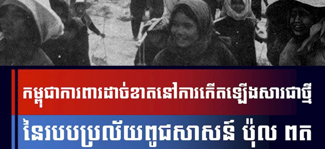 វីដេអូ៖ កម្ពុជាការពារដាច់ខាតនៅការកើតឡើងសារជាថ្មីនៃរបបប្រល័យពូជសាសន៍ ប៉ុល ពត