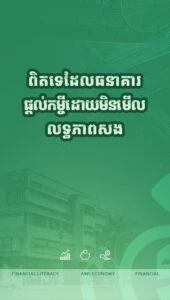 តើពិតឬទេដែលធនាគារផ្ដល់កម្ចីដោយមិនសិក្សាលើលទ្ធភាពសងត្រឡប់?