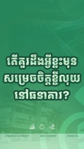 តើអ្នកគួរដឹងអ្វីខ្លះ មុនសម្រេចចិត្តខ្ចីលុយនៅធនាគារ?