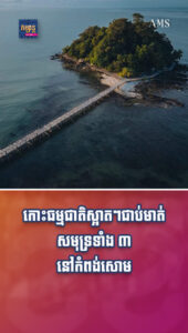 កោះធម្មជាតិស្អាតៗជាប់មាត់សមុទ្រទាំង ៣ នៅកំពង់សោម អ្នកទេសចរមិនគួររំលង!