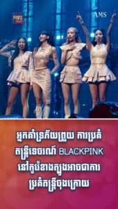 តារាល្បីៗ ៖ ម្នាក់ៗភ័យខ្លាចការប្រគំតន្ដ្រី BLACKPINK នៅកូរ៉េខាងត្បូងជាការប្រគំតន្ដ្រីចុងក្រោយ
