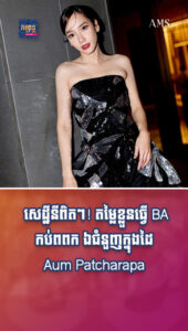 តារាល្បីៗ ៖ តម្លៃខ្លួនធ្វើ BA កប់ពពក ឯជំនួញក្នុងដៃ Aum Patcharapa មួយៗក៏ចំណូលមិនធម្មតា