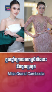 តារាល្បីៗ ៖ ឮថាឆ្នាំក្រោយតារាស្រីល្បីៗទាំងនេះ នឹងចូលប្រកួត Miss Grand Cambodia