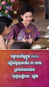 តារាល្បីៗ៖ ទម្លាយតម្លៃខ្លួន Bella ឡើងថ្លៃគុណនឹង ៣ ពេលត្រលប់មកលេង “បុព្វេសន្និវាស” វគ្គ២
