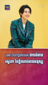 Lee DongWook ថាចង់មានស្នេហាដែរ តែខ្ជិលលេងឆាត ខ្ជិលឱ្យអ្នកណាចាំញ៉ាំបាយជាមួយ
