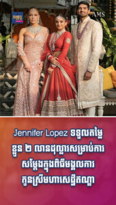 Jennifer Lopez ទទួលតម្លៃខ្លួន ២ លានដុល្លារសម្រាប់ការសម្តែងក្នុងពិធីមង្គលការកូនស្រីមហាសេដ្ឋីឥណ្ឌា